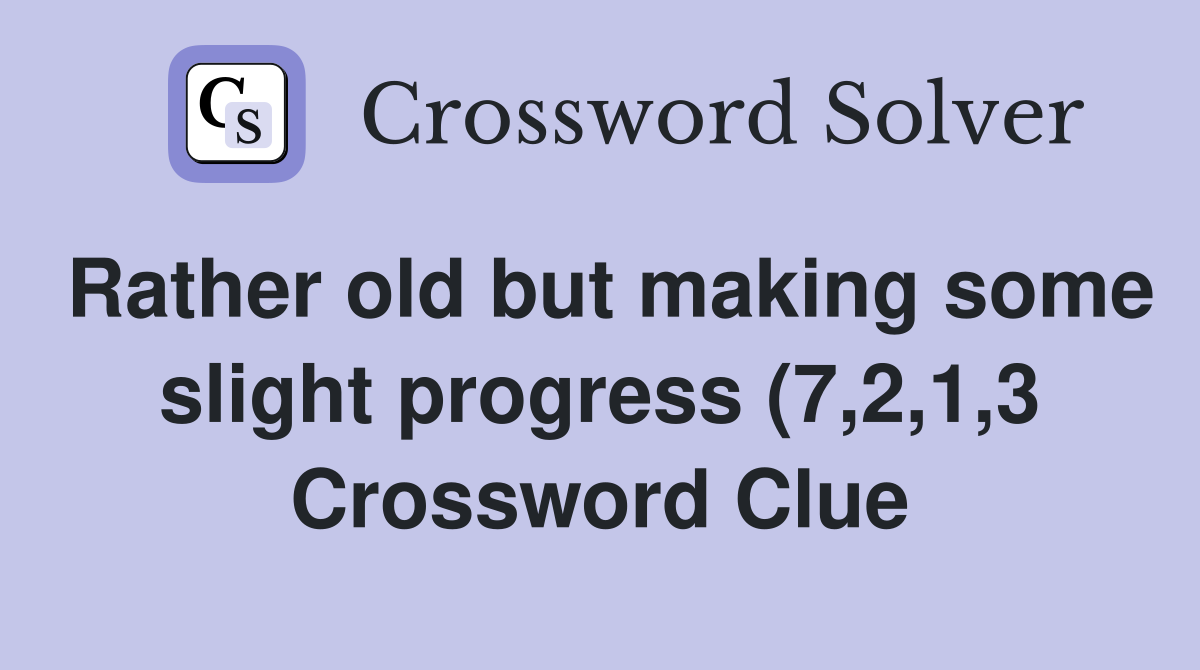Rather old but making some slight progress (7 2 1 3) Crossword Clue Rather old but making some slight progress (7 2 1 3) Crossword Clue